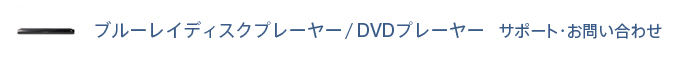 ブルーレイディスクプレーヤー/DVDプレーヤー サポート・お問い合わせ