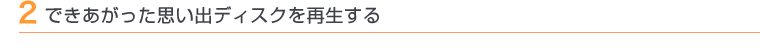 2 できあがった思い出ディスクを再生する