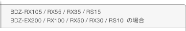 BDZ-RX105 / RX55 / RX35 / RS15 / BDZ-EX200 / RX100 / RX50 / RX30 / RS10�@�̏ꍇ

