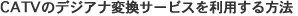 CATV�̃f�W�A�i�ϊ��T�[�r�X�𗘗p������@