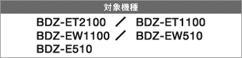 �Ώې��i BDZ-ET2100/BDZ-ET1100/BDZ-EW1100/BDZ-EW510/BDZ-E510