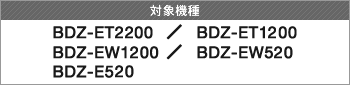 �Ώې��i BDZ-ET2200 / BDZ-ET1200 / BDZ-EW1200 / BDZ-EW520 / BDZ-E520