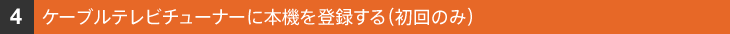 4.�P�[�u���e���r�`���[�i�[�ɖ{�@��o�^����(����̂�)