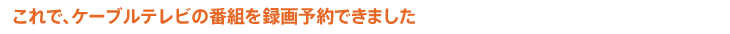 ����ŁA�P�[�u���e���r�̔ԑg��^��\��ł��܂���
