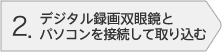 2.デジタル録画双眼鏡とパソコンを接続して取り込む