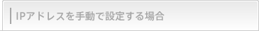 IP�A�h���X���蓮�Őݒ肷��ꍇ