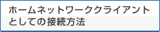�z�[���l�b�g���[�N�N���C�A���g�Ƃ��Ă̐ڑ����@