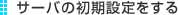 �T�[�o�[�̏����ݒ������