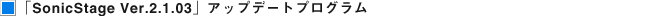 �uSonicStage Ver.2.1.03�v�A�b�v�f�[�g�v���O���� �_�E�����[�h