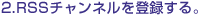 2.RSS�`�����l����o�^����B