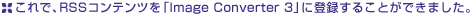����ŁARSS�R���e���c���uImage Converter 3�v�ɓo�^���邱�Ƃ��ł��܂����B