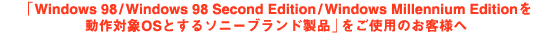 �uWindows 98/Windows 98 Second Edition/Windows Millennium Edition�𓮍�Ώ�OS�Ƃ���\�j�[�u�����h���i�v�����g�p�̂��q�l��