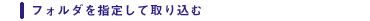 �t�H���_���w�肵�Ď�荞��