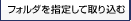 �t�H���_���w�肵�Ď�荞��