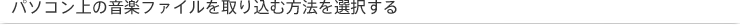 �p�\�R����̉��y�t�@�C������荞�ޕ��@��I������