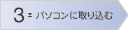 STEP3 �p�\�R���Ɏ�荞��