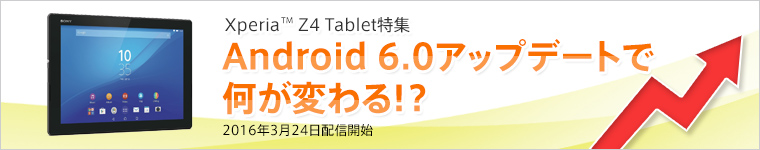 Xperia Z4 Tablet特集 Android 6.0アップデートで何が変わる!? 2016年3月下旬以降に配信開始予定