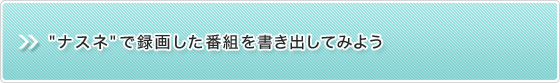 "ナスネ"で録画した番組を書き出してみよう