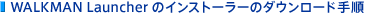 WALKMAN Launcher�̃C���X�g�[���[�̃_�E�����[�h�菇
