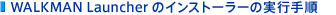 WALKMAN Launcher�̃C���X�g�[���[�̎��s�菇