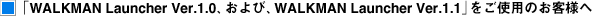 �uWALKMAN Launcher Ver.1.0�A����сAWALKMAN Launcher Ver.1.1�v�����g�p�̂��q�l��