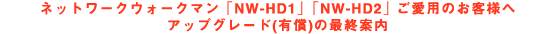 �l�b�g���[�N�E�H�[�N�}���uNW-HD1�v�uNW-HD2�v �����p�̂��q�l�փA�b�v�O���[�h(�L��)�̍ŏI�ē�