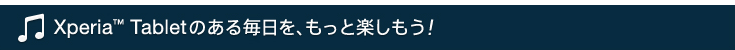 Xperia™s Tablet�̂��閈�����A�����Ɗy�������I