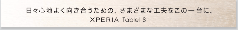 ���X�S�n�悭�����������߂́A���܂��܂ȍH�v�����̈��ɁB
Xperia Tablet S