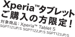 Xperia&trade; �^�u���b�g���w���̕�����I
�Ώۏ��i�FXperia&trade; Tablet S
SGPT121JP/S SGPT122JP/S SGPT123JP/S