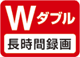 W長時間録画