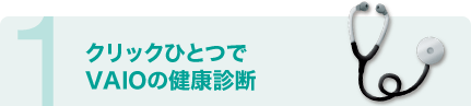 1 クリックひとつでVAIOの健康診断