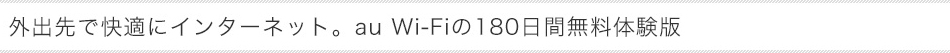外出先で快適にインターネット。au Wi-Fiの180日間無料体験版