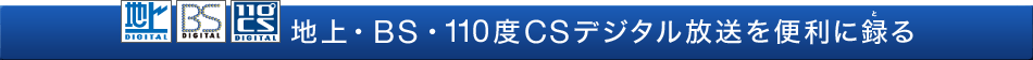 地上・BS・110度CSデジタル放送を便利に録る
