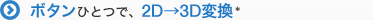 �{�^���ЂƂŁA2D��3D�ϊ�*2