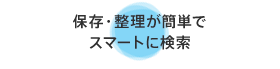 保存・整理が簡単でスマートに検索