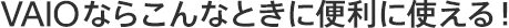 VAIO�Ȃ炱��ȂƂ��ɕ֗��Ɏg����I