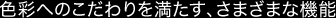 色彩へのこだわりを満たす、さまざまな機能