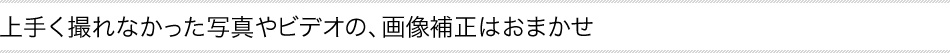��肭�B��Ȃ������ʐ^��r�f�I�́A�摜�␳�͂��܂���