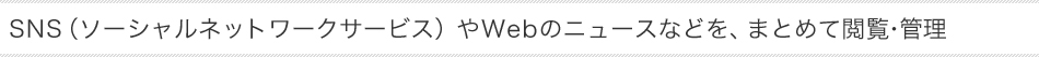 SNS�i�\�[�V�����l�b�g���[�N�T�[�r�X�j��Web�̃j���[�X�Ȃǂ��A�܂Ƃ߂ĉ{���E�Ǘ�

