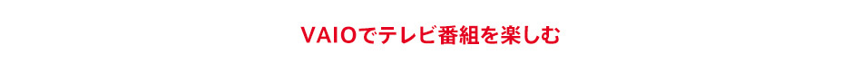 VAIOでテレビ番組を楽しむ