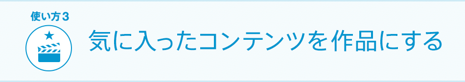 気に入ったコンテンツを作品にする