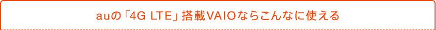 au�́u4G LTE�v����VAIO�Ȃ�<br>����ȂɎg����