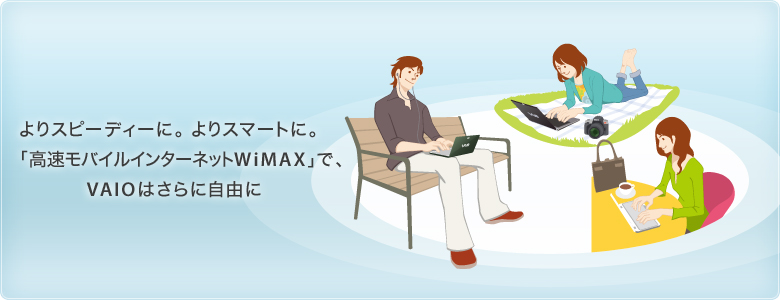 よりスピーディーに。よりスマートに。「高速モバイルインターネットWiMAX」で、VAIOはさらに自由に