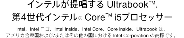 �C���e�����񏥂��� Ultrabook&trade;. ��4����C���e��&reg; Core&trade; i5�v���Z�b�T�[ Intel�AIntel ���S�AIntel Inside�AIntel Core�ACore Inside�AUltrabook �́A�A�����J���O�������/�܂��͂��̑��̍��ɂ����� Intel Corporation �̏��W�ł��B