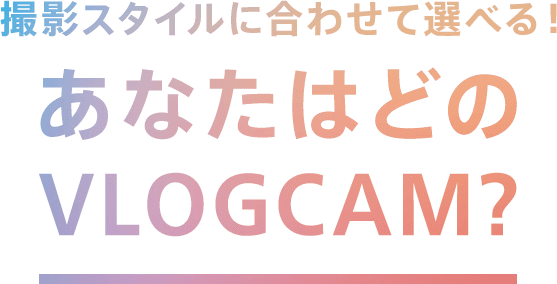 �B�e�X�^�C���ɍ��킹�đI�ׂ�I���Ȃ��͂ǂ�VLOGCAM?