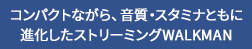 �R���p�N�g�Ȃ���A�����E�X�^�~�i�Ƃ��ɐi�������X�g���[�~���OWALKMAN