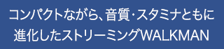 �R���p�N�g�Ȃ���A�����E�X�^�~�i�Ƃ��ɐi�������X�g���[�~���OWALKMAN