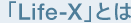 �uLife-X�v�Ƃ�