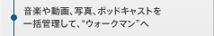 ���y�⓮��A�ʐ^�A�|�b�h�L���X�g���ꊇ�Ǘ����āA�g�E�H�[�N�}���h��
