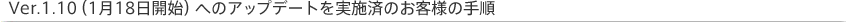 Ver.1.10(1月18日開始)へのアップデートを実施済のお客様の手順